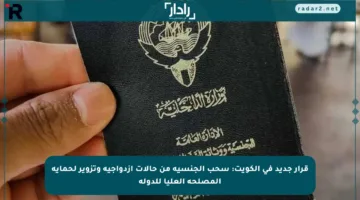قرار جديد في الكويت: سحب الجنسية من حالات ازدواجية وتزوير لحماية المصلحة العليا للدولة